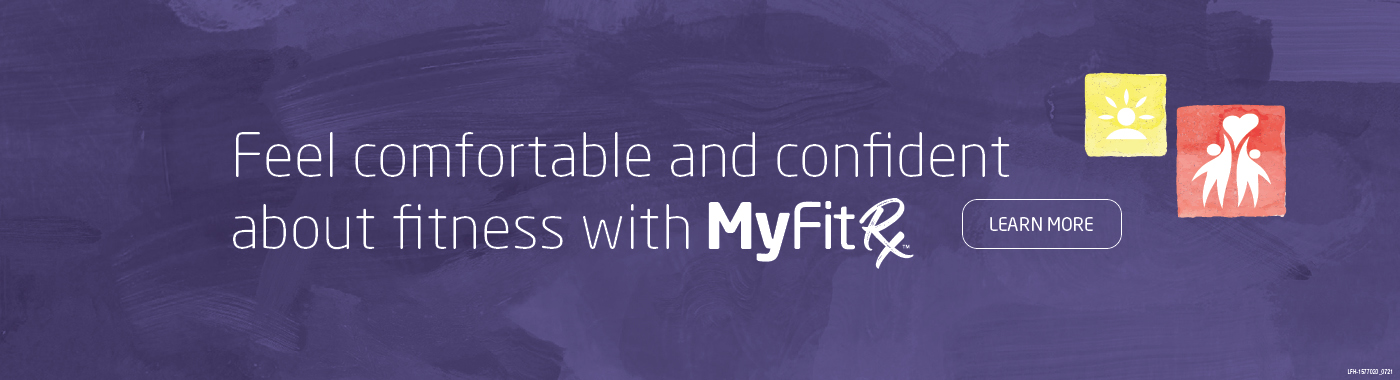 Feel comfortable and confident about fitness with the MyFitRx™ pathways.